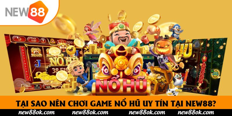 Tại sao nên chơi game nổ hũ uy tín tại New88?